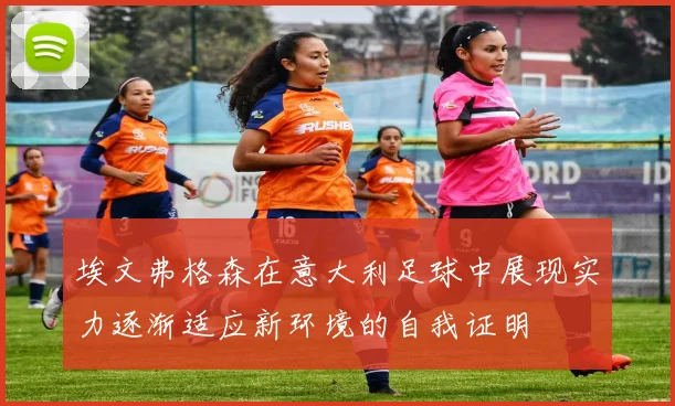 埃文弗格森在意大利足球中展现实力逐渐适应新环境的自我证明