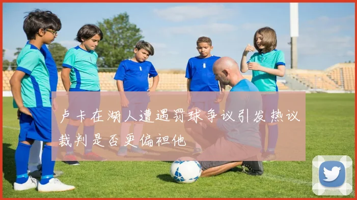 卢卡在湖人遭遇罚球争议引发热议裁判是否更偏袒他