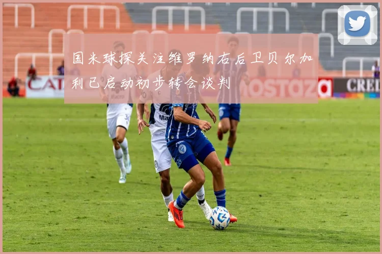 国米球探关注维罗纳右后卫贝尔加利已启动初步转会谈判