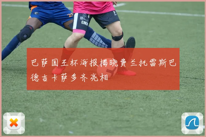 巴萨国王杯海报揭晓费兰托雷斯巴德吉卡萨多齐亮相