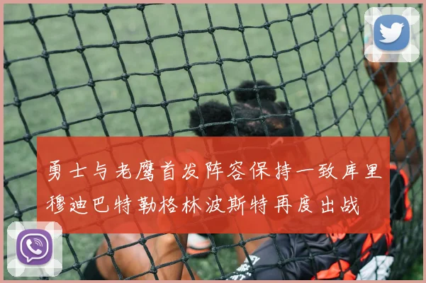 勇士与老鹰首发阵容保持一致库里穆迪巴特勒格林波斯特再度出战