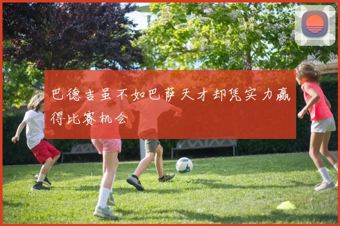 巴德吉虽不如巴萨天才却凭实力赢得比赛机会