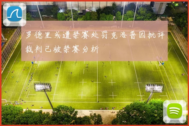 罗德里或遭禁赛处罚克洛普因批评裁判已被禁赛分析