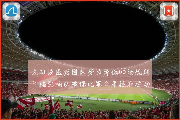 文班谈医疗团队努力降低65场规则门槛影响以确保比赛公平性和运动员健康