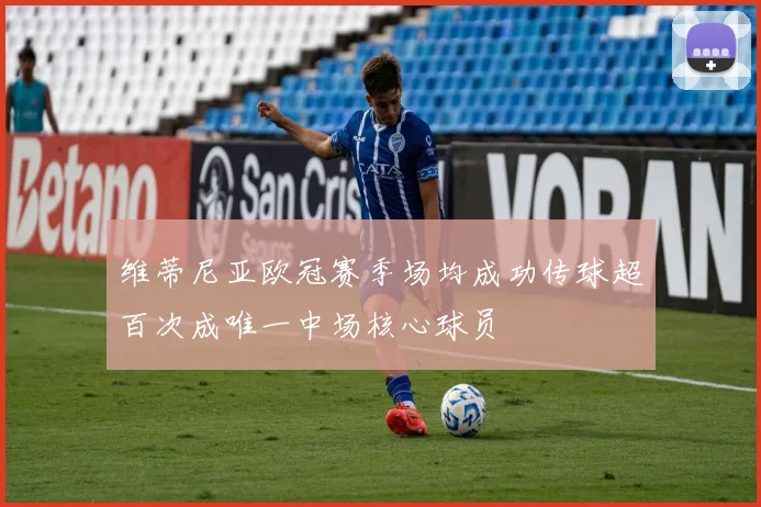 维蒂尼亚欧冠赛季场均成功传球超百次成唯一中场核心球员