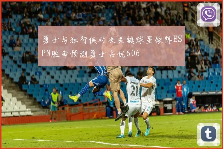 勇士与独行侠对决关键球星缺阵ESPN胜率预测勇士占优606