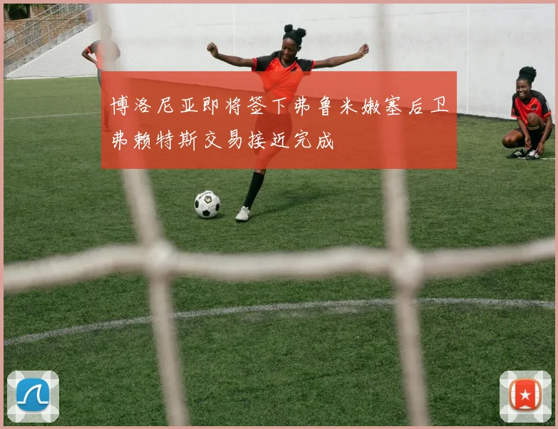 博洛尼亚即将签下弗鲁米嫩塞后卫弗赖特斯交易接近完成