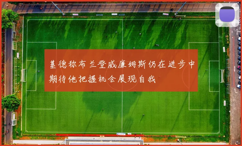 基德称布兰登威廉姆斯仍在进步中期待他把握机会展现自我
