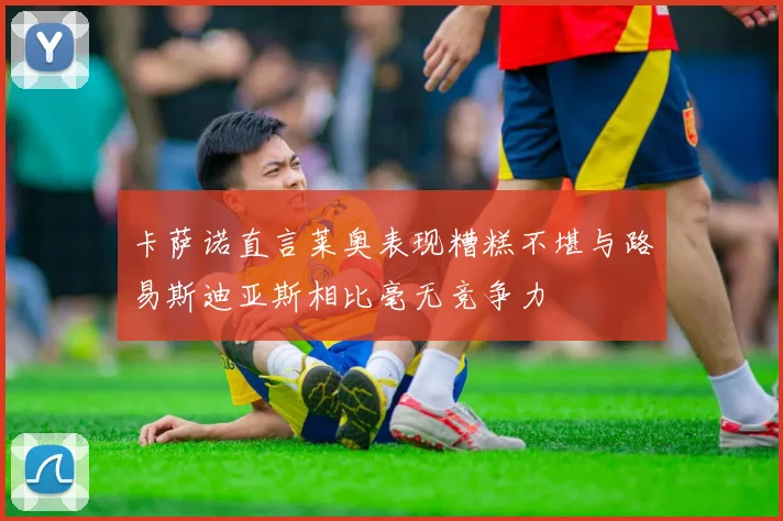 卡萨诺直言莱奥表现糟糕不堪与路易斯迪亚斯相比毫无竞争力