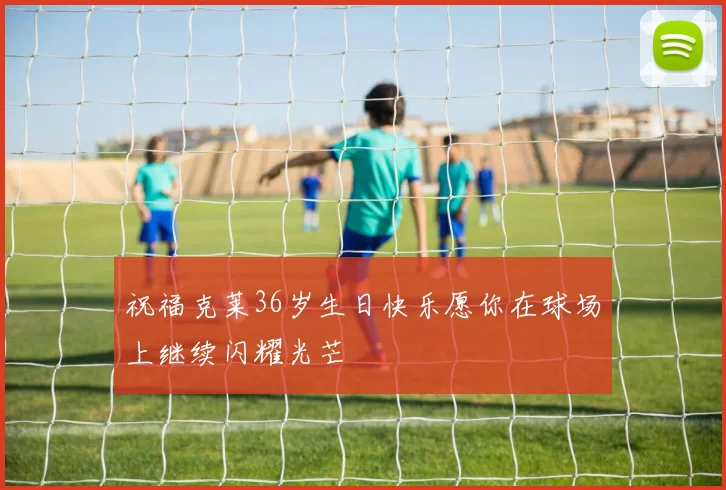 祝福克莱36岁生日快乐愿你在球场上继续闪耀光芒