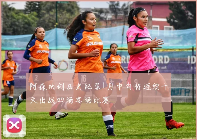 阿森纳创历史纪录1月中旬将连续十天出战四场客场比赛