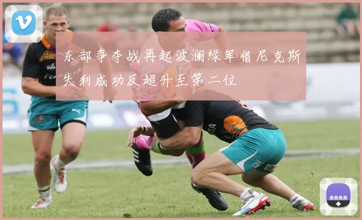 东部争夺战再起波澜绿军借尼克斯失利成功反超升至第二位