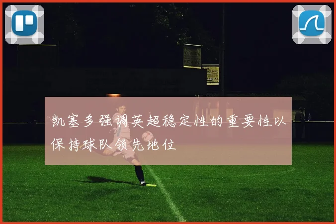 凯塞多强调英超稳定性的重要性以保持球队领先地位