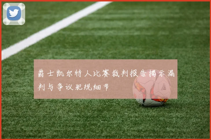爵士凯尔特人比赛裁判报告揭示漏判与争议犯规细节