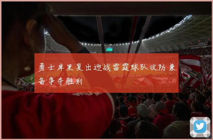 勇士库里复出迎战雷霆球队攻防兼备争夺胜利