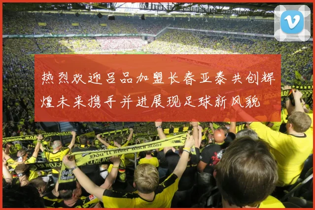 热烈欢迎吕品加盟长春亚泰共创辉煌未来携手并进展现足球新风貌