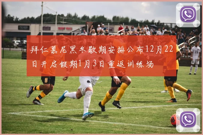 拜仁慕尼黑冬歇期安排公布12月22日开启假期1月3日重返训练场