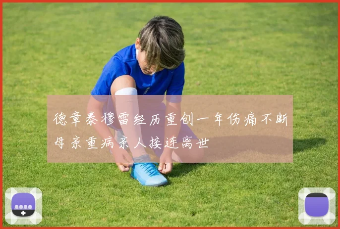 德章泰穆雷经历重创一年伤痛不断母亲重病亲人接连离世