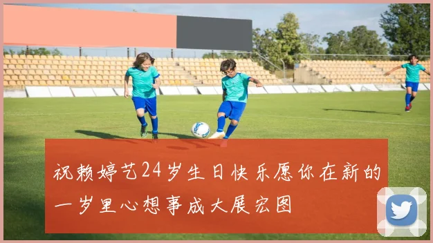 祝赖婷艺24岁生日快乐愿你在新的一岁里心想事成大展宏图