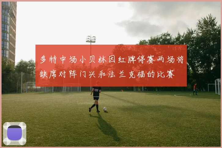 多特中场小贝林因红牌停赛两场将缺席对阵门兴和法兰克福的比赛