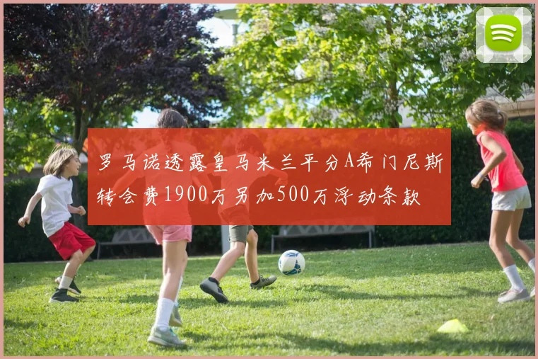 罗马诺透露皇马米兰平分A希门尼斯转会费1900万另加500万浮动条款